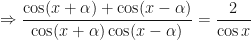 \displaystyle \Rightarrow \frac{\cos (x + \alpha) + \cos (x - \alpha)}{\cos (x + \alpha)\cos (x - \alpha)} = \frac{2}{\cos x} 