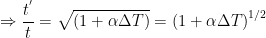 \displaystyle \Rightarrow \frac{{{t}^{'}}}{t}=\sqrt{(1+\alpha \Delta T)}={{(1+\alpha \Delta T)}^{1/2}}