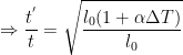 \displaystyle \Rightarrow \frac{{{t}^{'}}}{t}=\sqrt{\frac{{{l}_{0}}(1+\alpha \Delta T)}{{{l}_{0}}}}