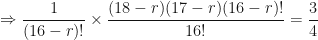 \displaystyle \Rightarrow \frac{1}{(16-r)!} \times \frac{(18-r)(17-r)(16-r)!}{16!} = \frac{3}{4} 