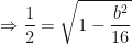 \displaystyle \Rightarrow \frac{1}{2} =  \sqrt{ 1 - \frac{b^2}{16} } 