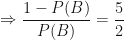 \displaystyle \Rightarrow \frac{1 - P(B) }{P(B)} = \frac{5}{2} 