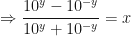 \displaystyle \Rightarrow \frac{10^y - 10^{-y}}{10^y + 10^{-y}}= x 