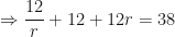\displaystyle \Rightarrow \frac{12}{r} + 12 + 12r = 38 