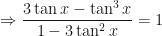 \displaystyle \Rightarrow \frac{3 \tan x - \tan^3 x }{1-3 \tan^2 x} = 1 