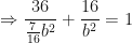 \displaystyle \Rightarrow \frac{36}{\frac{7}{16} b^2}+\frac{16}{b^2} = 1 