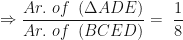 \displaystyle \Rightarrow \frac{Ar.\ of\ \left(\Delta ADE\right)}{Ar.\ of\ \left(BCED\right)}=\ \frac{1}{8} 