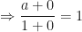 \displaystyle \Rightarrow \frac{a+0}{1+0} = 1 