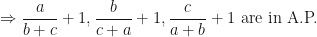 \displaystyle \Rightarrow \frac{a}{b+c} +1, \frac{b}{c+a} +1, \frac{c}{a+b} +1 \text{ are in A.P. } 
