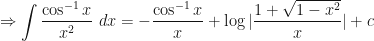 \displaystyle \Rightarrow \int \limits_{}^{}  \frac{ \cos^{-1} x}{x^2} \ dx = - \frac{\cos^{-1} x}{x} + \log | \frac{1+\sqrt{1-x^2}}{x} | + c 