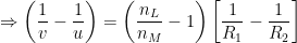 \displaystyle \Rightarrow \left( \frac{1}{v}-\frac{1}{u} \right)=\left( \frac{{{n}_{L}}}{{{n}_{M}}}-1 \right)\left[ \frac{1}{{{R}_{1}}}-\frac{1}{{{R}_{2}}} \right]