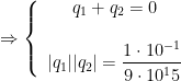 \displaystyle \Rightarrow \left\{\begin{array}{ccc} q_1 +q_2=0 \\ \\ | q_1 | | q_2 | = \dfrac{1 \cdot 10 ^{-1}}{9 \cdot 10^15}\\ \end{array}\right. 
