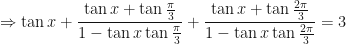\displaystyle \Rightarrow \tan x + \frac{\tan x + \tan \frac{\pi}{3} }{1 - \tan x \tan \frac{\pi}{3} } + \frac{\tan x + \tan \frac{2\pi}{3} }{1 - \tan x \tan \frac{2\pi}{3} } = 3 