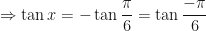 \displaystyle \Rightarrow \tan x = - \tan \frac{\pi}{6} = \tan {\frac{-\pi}{6}} 