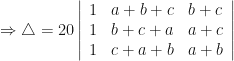 \displaystyle \Rightarrow \triangle = 20 \left| \begin{array}{ccc} 1 & a+b+c & b+c \\ 1 & b+c+a & a+c \\ 1 & c+a+b & a+b \end{array} \right| 