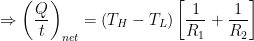 \displaystyle \Rightarrow {{\left( \frac{Q}{t} \right)}_{net}}=({{T}_{H}}-{{T}_{L}})\left[ \frac{1}{{{R}_{1}}}+\frac{1}{{{R}_{2}}} \right]