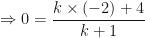 \displaystyle \Rightarrow 0 = \frac{k \times (-2) +4}{k+1} 