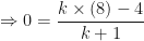 \displaystyle \Rightarrow 0 = \frac{k \times (8)-4}{k+1} 