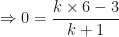 \displaystyle \Rightarrow 0 = \frac{k \times 6 -3}{k+1} 