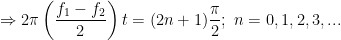 \displaystyle \Rightarrow 2\pi \left( \frac{{{f}_{1}}-{{f}_{2}}}{2} \right)t=(2n+1)\frac{\pi }{2};\text{ }n=0,1,2,3,...