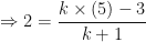 \displaystyle \Rightarrow 2 = \frac{k \times (5) -3}{k+1} 