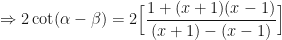 \displaystyle \Rightarrow 2 \cot (\alpha - \beta) = 2 \Big[ \frac{1 + ( x + 1 ) ( x - 1 ) }{(x+ 1 ) - ( x - 1)} \Big] 
