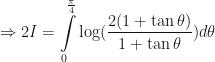 \displaystyle \Rightarrow 2I  =  \int \limits_{0}^{\frac{\pi}{4}} \log (\frac{2(1 + \tan \theta)}{1 + \tan \theta}) d \theta 