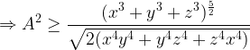 \displaystyle \Rightarrow A^2\geq \frac{(x^3+y^3+z^3)^{\frac{5}{2}}}{\sqrt{2(x^4y^4+y^4z^4+z^4x^4)}}