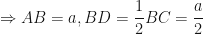 \displaystyle \Rightarrow AB = a, BD = \frac{1}{2} BC = \frac{a}{2}  
