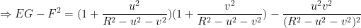 \displaystyle \Rightarrow EG - F^2 = (1 + \frac{u^2}{R^2 - u^2 - v^2})(1 + \frac{v^2}{R^2 - u^2 - v^2}) - \frac{u^2v^2}{(R^2 - u^2 - v^2)^2}