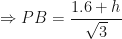 \displaystyle \Rightarrow PB =  \frac{1.6+h}{\sqrt{3}} 