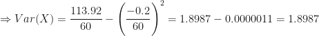 \displaystyle \Rightarrow Var(X) = \frac{113.92}{60} - \Bigg( \frac{-0.2}{60} \Bigg)^2 =1.8987 - 0.0000011  = 1.8987  