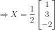 \displaystyle \Rightarrow X = \frac{1}{2} \begin{bmatrix} 1 \\ 3 \\ -2 \end{bmatrix} 