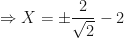 \displaystyle \Rightarrow X = \pm \frac{2}{\sqrt{2}} - 2 