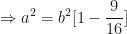 \displaystyle \Rightarrow a^2 = b^2 [ 1 - \frac{9}{16} ] 