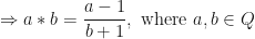 \displaystyle \Rightarrow a \ast b = \frac{a-1}{b+1}, \text{ where } a, b \in Q 