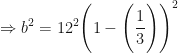 \displaystyle \Rightarrow b^2 = 12^2 \Bigg(1 - \Bigg( \frac{1}{3} \Bigg) \Bigg)^2 