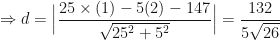 \displaystyle \Rightarrow d = \Big| \frac{25 \times ( 1) - 5 ( 2) - 147}{ \sqrt{25^2 + 5^2}} \Big| = \frac{132}{5\sqrt{26}} 