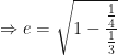 \displaystyle \Rightarrow e = \sqrt{1 - \frac{\frac{1}{4}}{\frac{1}{3}}} 