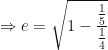 \displaystyle \Rightarrow e = \sqrt{1 - \frac{\frac{1}{5}}{\frac{1}{4}}} 