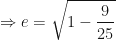 \displaystyle \Rightarrow e = \sqrt{1 - \frac{9}{25}} 