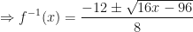 \displaystyle \Rightarrow f^{-1}(x) = \frac{-12 \pm \sqrt{16x-96}}{8} 