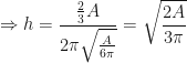 \displaystyle \Rightarrow h = \frac{\frac{2}{3}A}{2\pi \sqrt{\frac{A}{6\pi}}} = \sqrt{\frac{2A}{3\pi}} 