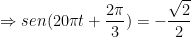 \displaystyle \Rightarrow sen (20 \pi t + \dfrac{2 \pi}{3})=-\dfrac{\sqrt{2}}{2} 