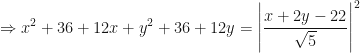 \displaystyle \Rightarrow x^2 + 36 + 12x + y^2 + 36 +12y = \Bigg| \frac{x+ 2y - 22}{\sqrt{5}}  \Bigg|^2 