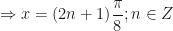 \displaystyle \Rightarrow x = ( 2n+1) \frac{\pi}{8} ; n \in Z 