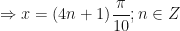 \displaystyle \Rightarrow x = ( 4n + 1 ) \frac{\pi}{10} ; n \in Z 