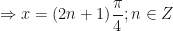 \displaystyle \Rightarrow x = (2n+1) \frac{\pi}{4} ; n \in Z 
