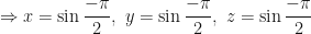 \displaystyle \Rightarrow x = \sin \frac{-\pi}{2}, \ y = \sin \frac{-\pi}{2}, \ z = \sin \frac{-\pi}{2} 