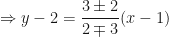 \displaystyle \Rightarrow y - 2 = \frac{3 \pm 2}{2 \mp 3} ( x - 1) 